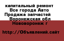 капитальный ремонт - Все города Авто » Продажа запчастей   . Воронежская обл.,Нововоронеж г.